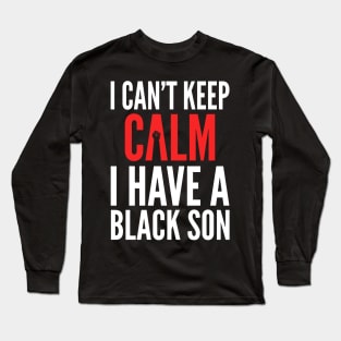 I Can't Keep Calm I Have A Black Son Long Sleeve T-Shirt